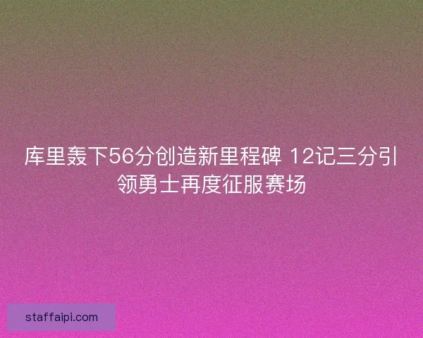 库里轰下56分创造新里程碑 12记三分引领勇士再度征服赛场