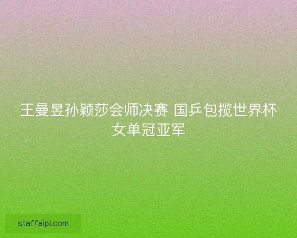 王曼昱孙颖莎会师决赛 国乒包揽世界杯女单冠亚军