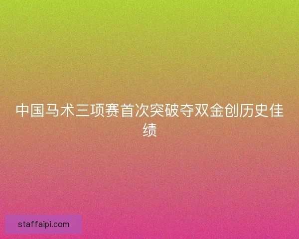 中国马术三项赛首次突破夺双金创历史佳绩