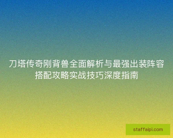 刀塔传奇刚背兽全面解析与最强出装阵容搭配攻略实战技巧深度指南