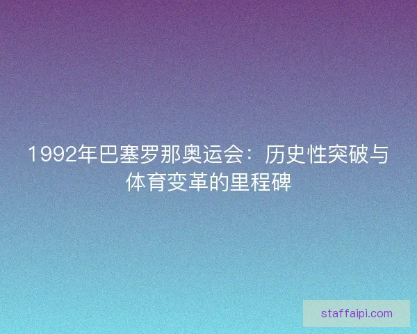 1992年巴塞罗那奥运会：历史性突破与体育变革的里程碑