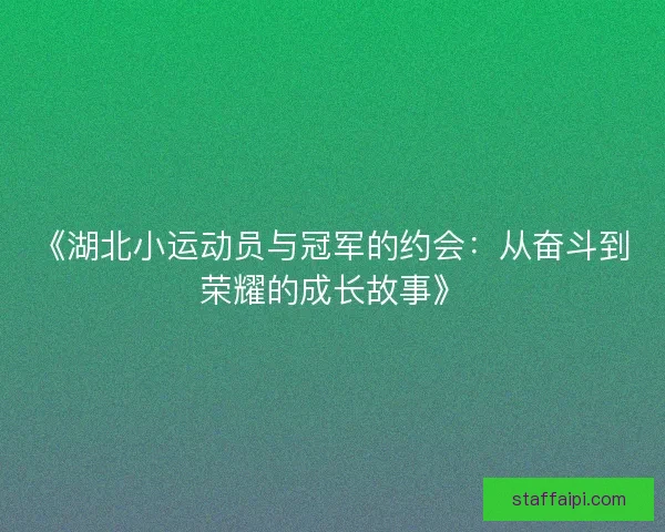 《湖北小运动员与冠军的约会：从奋斗到荣耀的成长故事》