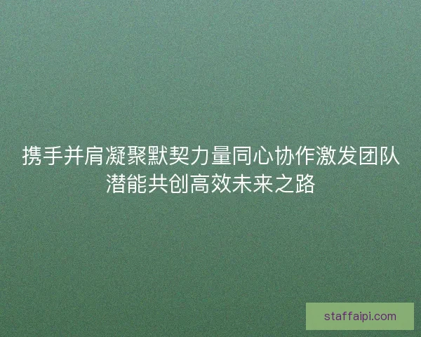 携手并肩凝聚默契力量同心协作激发团队潜能共创高效未来之路