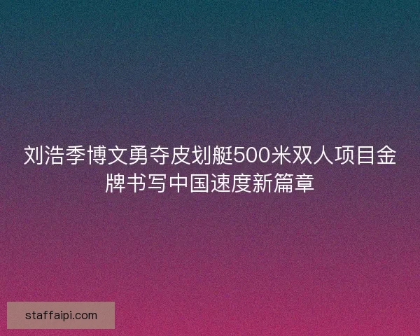 刘浩季博文勇夺皮划艇500米双人项目金牌书写中国速度新篇章